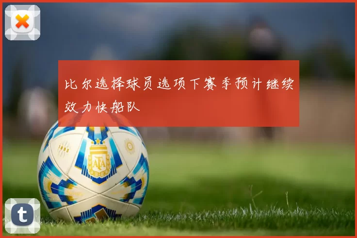 比尔选择球员选项下赛季预计继续效力快船队