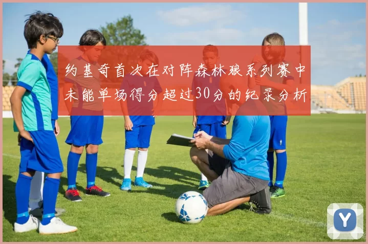 约基奇首次在对阵森林狼系列赛中未能单场得分超过30分的纪录分析