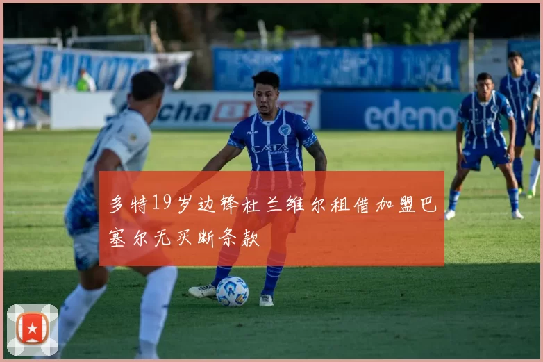 多特19岁边锋杜兰维尔租借加盟巴塞尔无买断条款