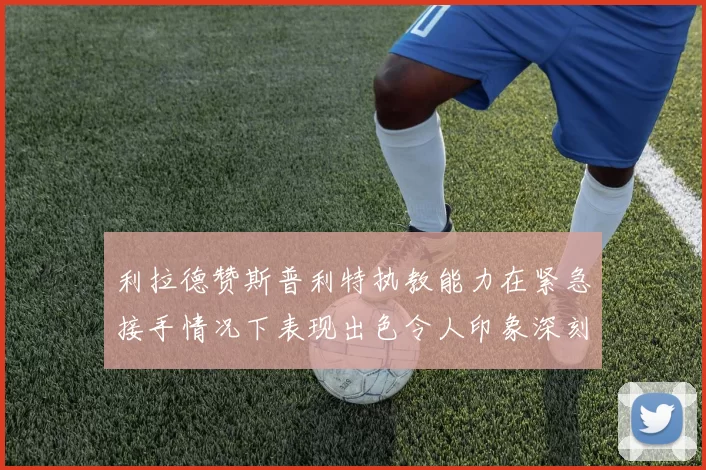 利拉德赞斯普利特执教能力在紧急接手情况下表现出色令人印象深刻